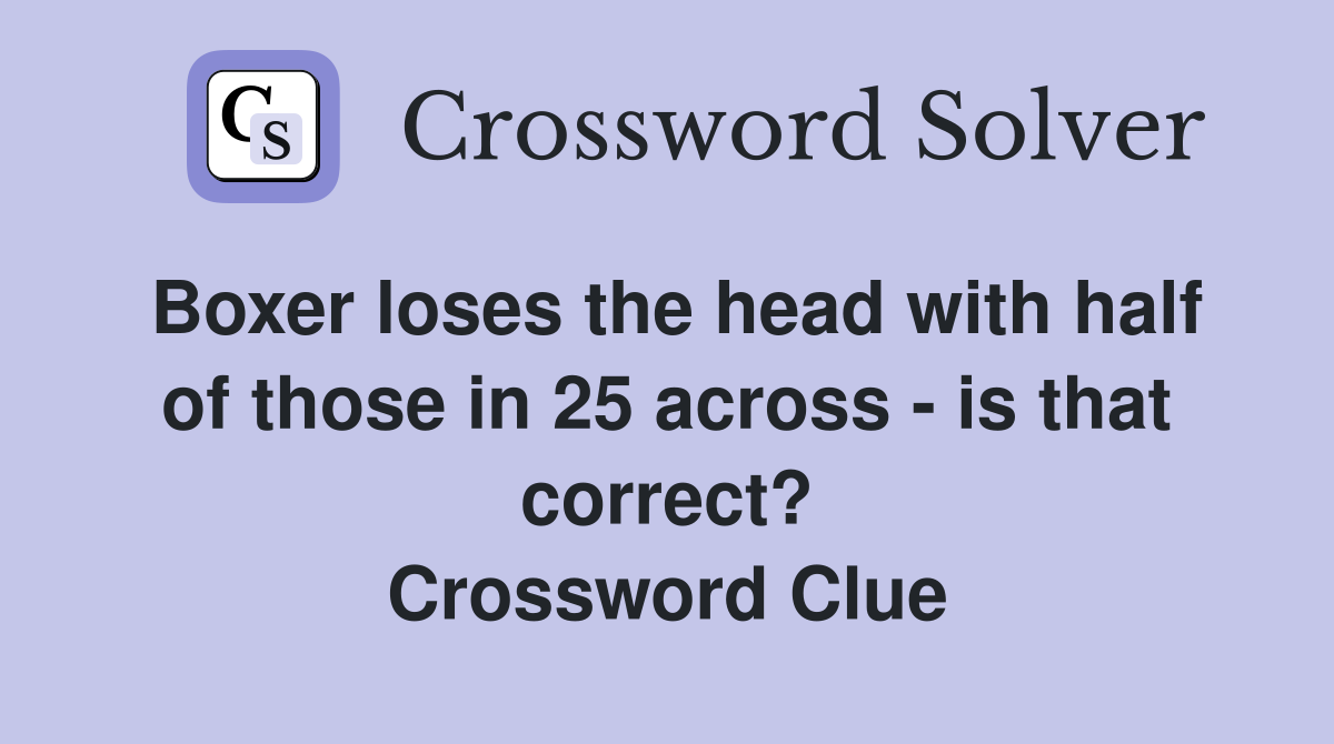 Boxer loses the head with half of those in 25 across - is that correct? Crossword Clue