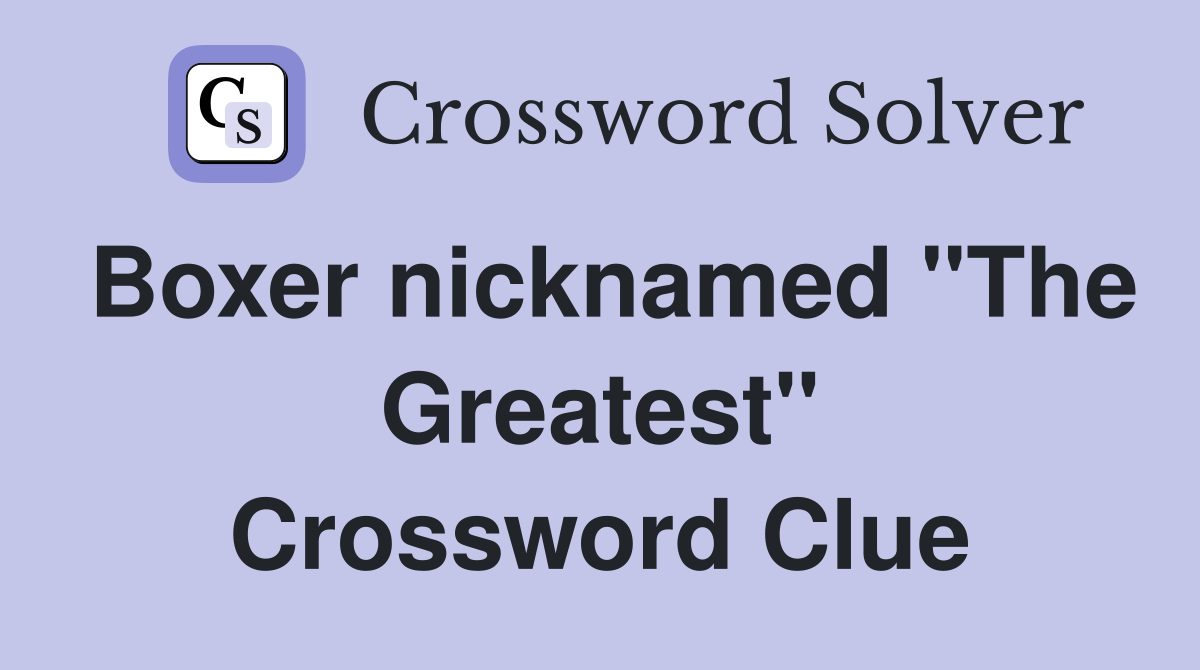Boxer nicknamed "The Greatest" Crossword Clue