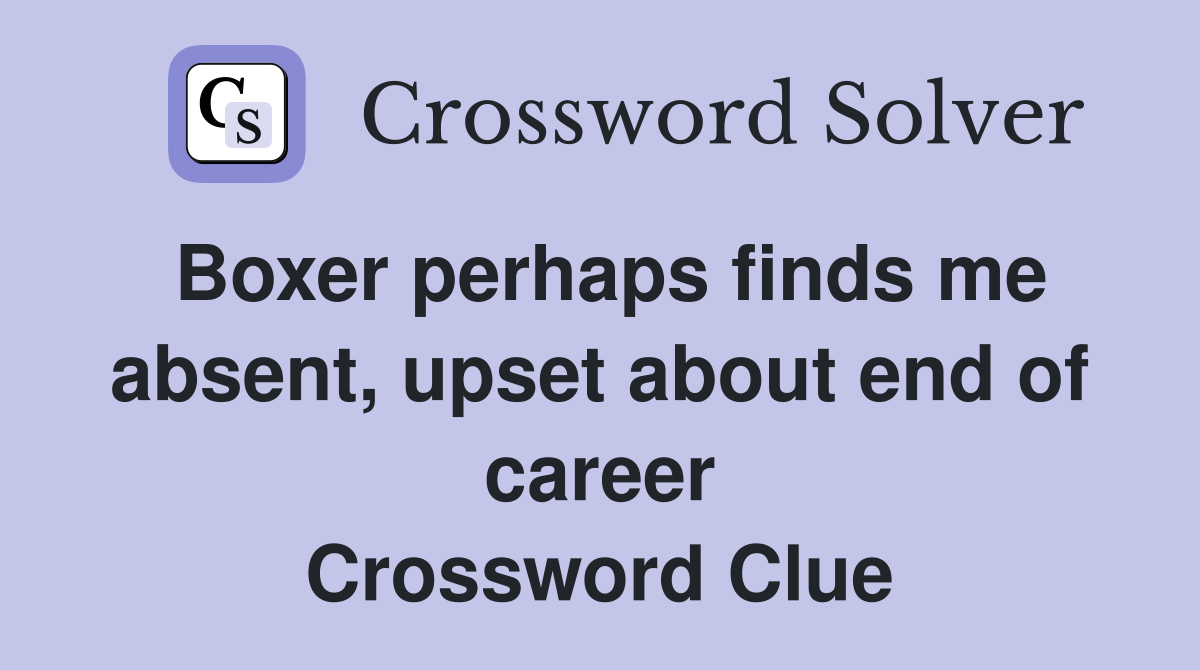 Boxer perhaps finds me absent, upset about end of career Crossword Clue