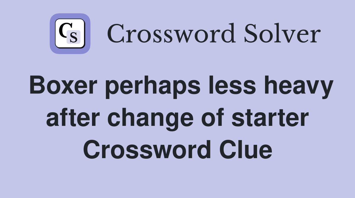 Boxer perhaps less heavy after change of starter Crossword Clue