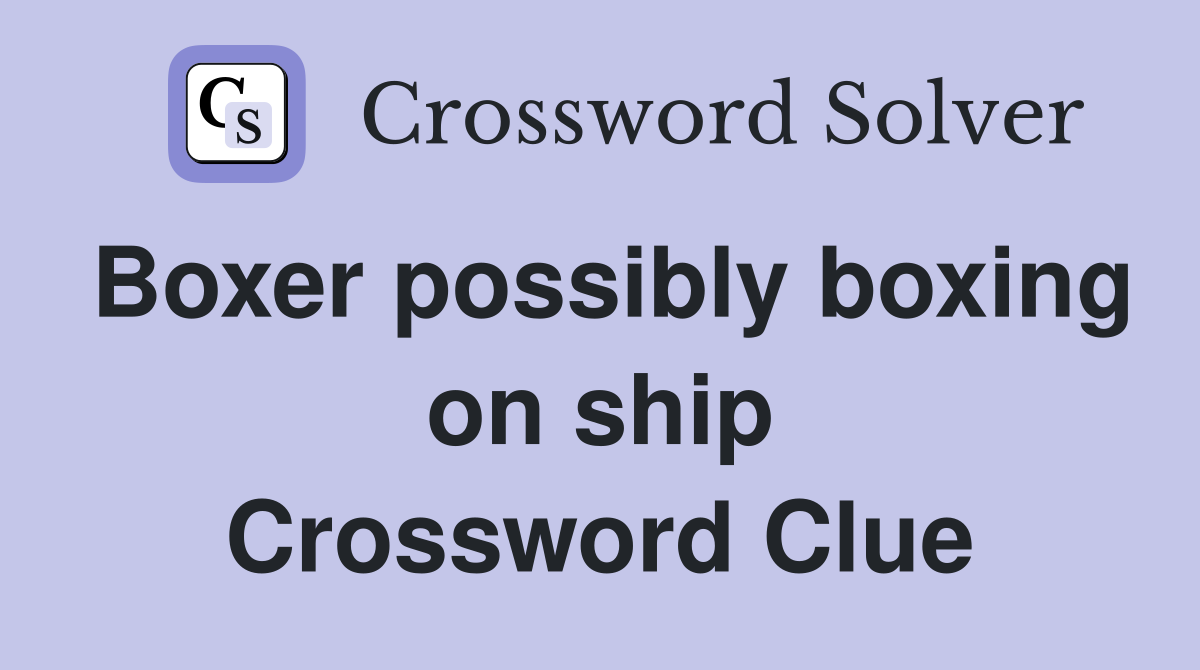 Boxer possibly boxing on ship Crossword Clue