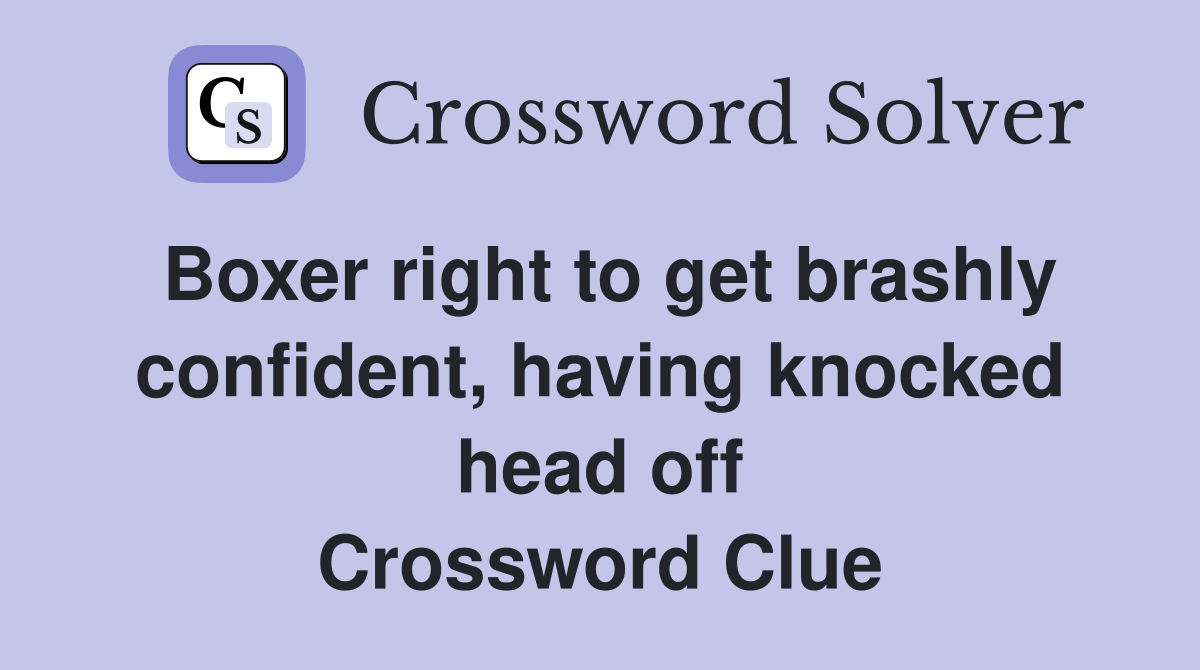 Boxer right to get brashly confident, having knocked head off Crossword Clue