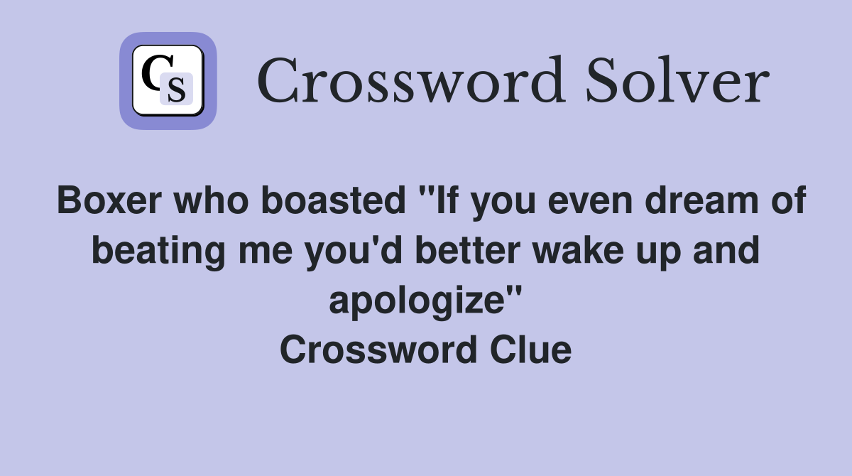 Boxer who boasted "If you even dream of beating me you'd better wake up and apologize" Crossword Clue