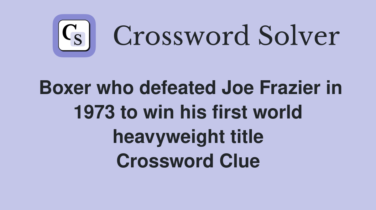 Boxer who defeated Joe Frazier in 1973 to win his first world heavyweight title Crossword Clue