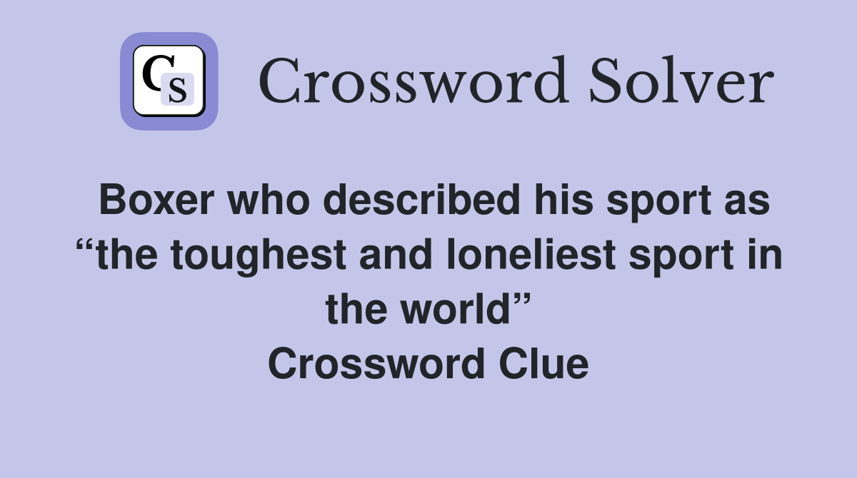 Boxer who described his sport as “the toughest and loneliest sport in the world” Crossword Clue