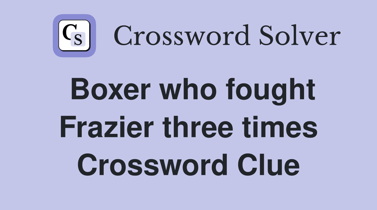 Boxer who fought Frazier three times Crossword Clue
