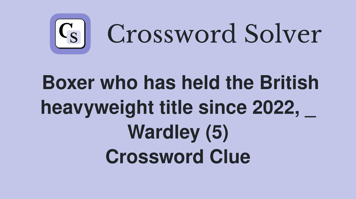 Boxer who has held the British heavyweight title since 2022, _ Wardley (5) Crossword Clue