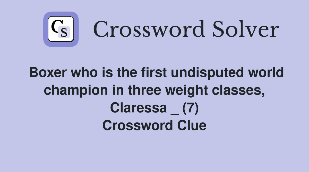 Boxer who is the first undisputed world champion in three weight classes, Claressa _ (7) Crossword Clue