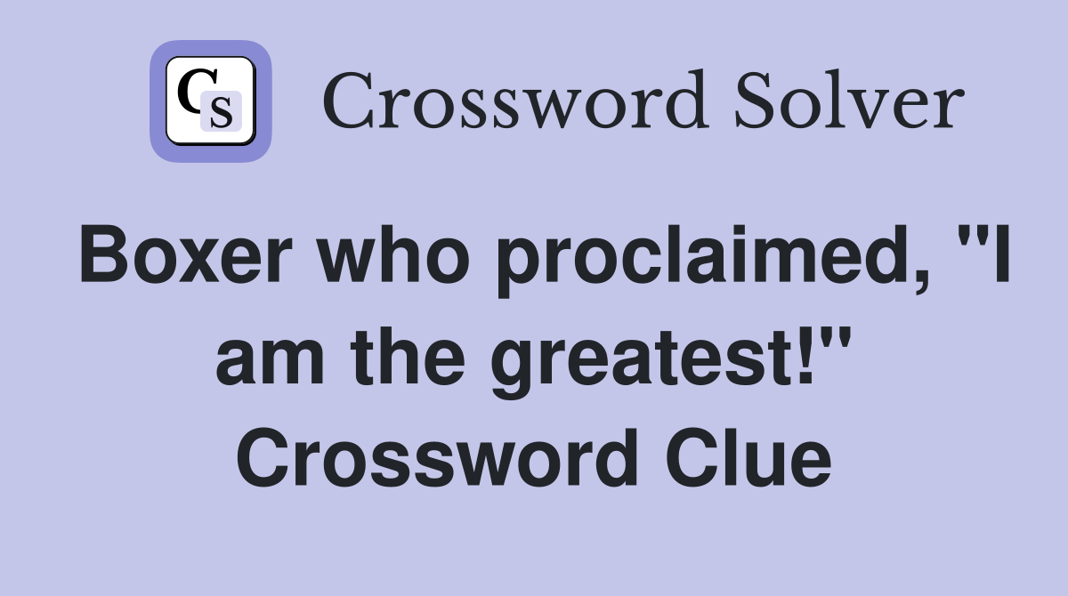 Boxer who proclaimed, "I am the greatest!" Crossword Clue