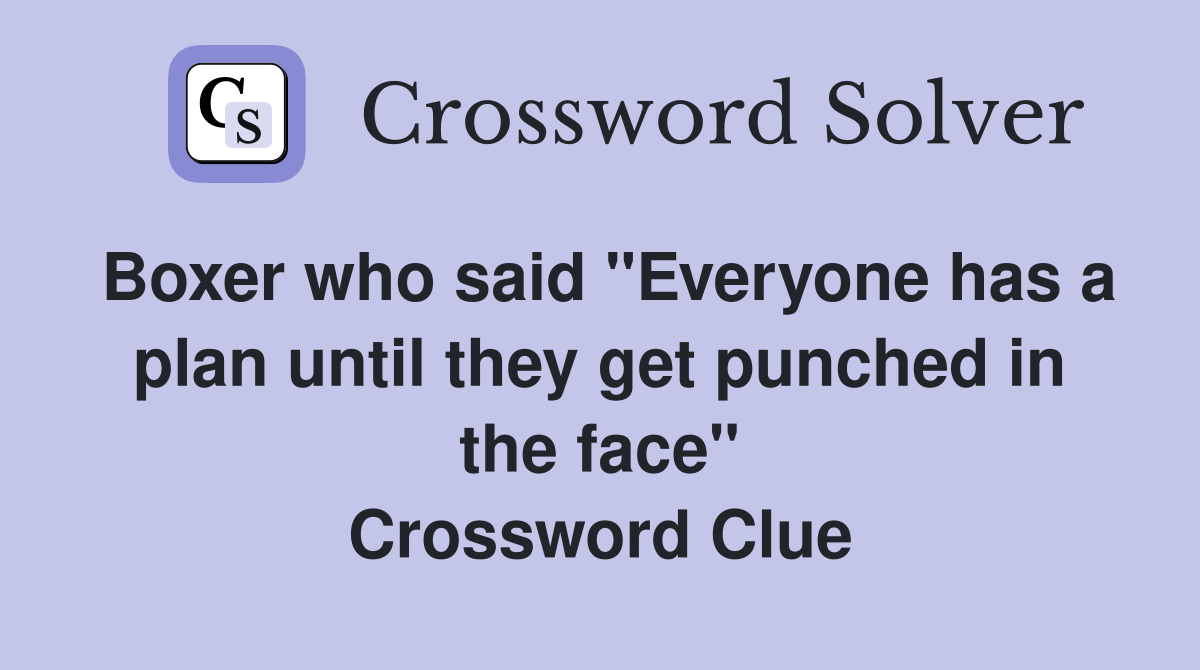 Boxer who said "Everyone has a plan until they get punched in the face" Crossword Clue