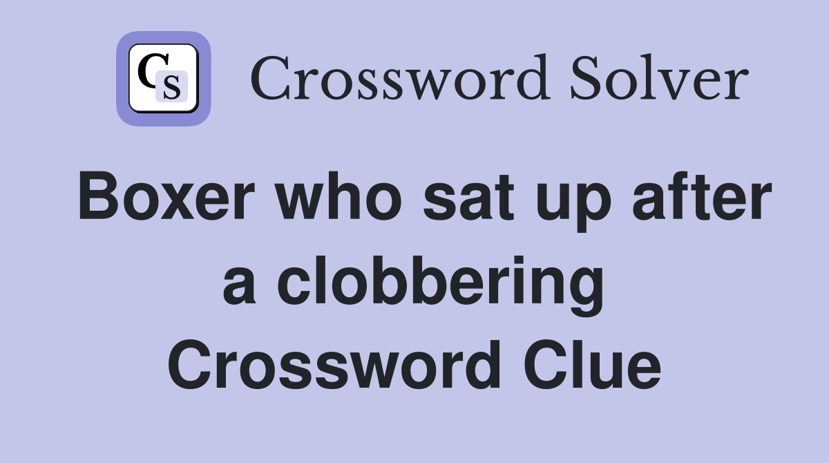 Boxer who sat up after a clobbering Crossword Clue