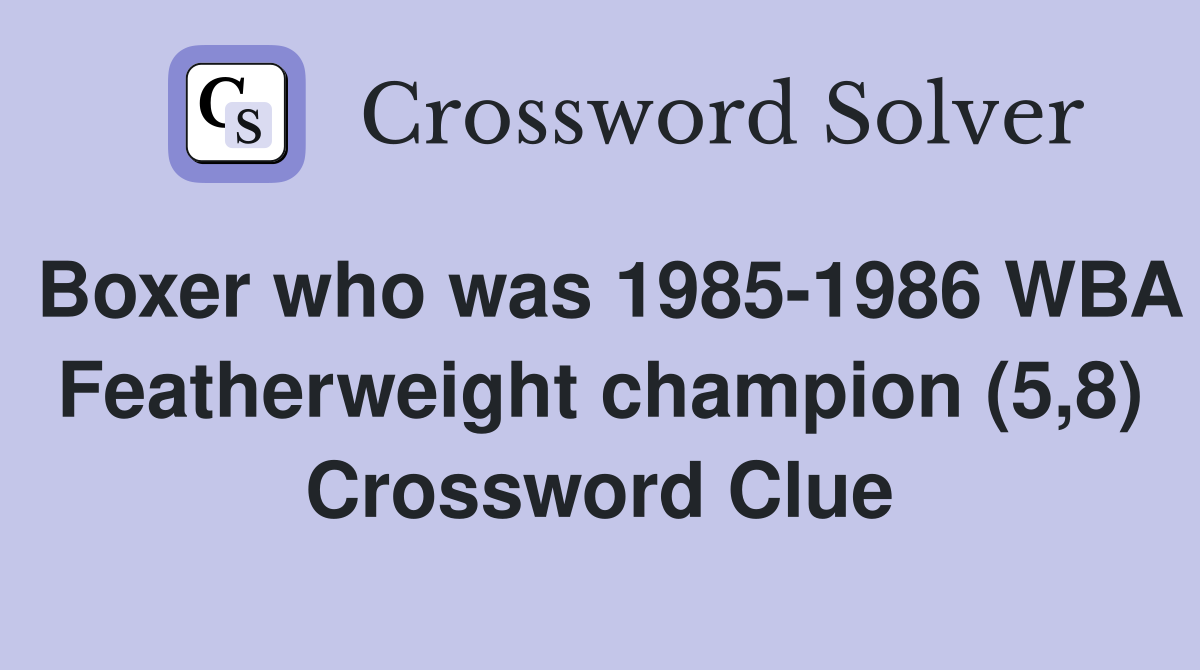 Boxer who was 1985-1986 WBA Featherweight champion (5,8) Crossword Clue
