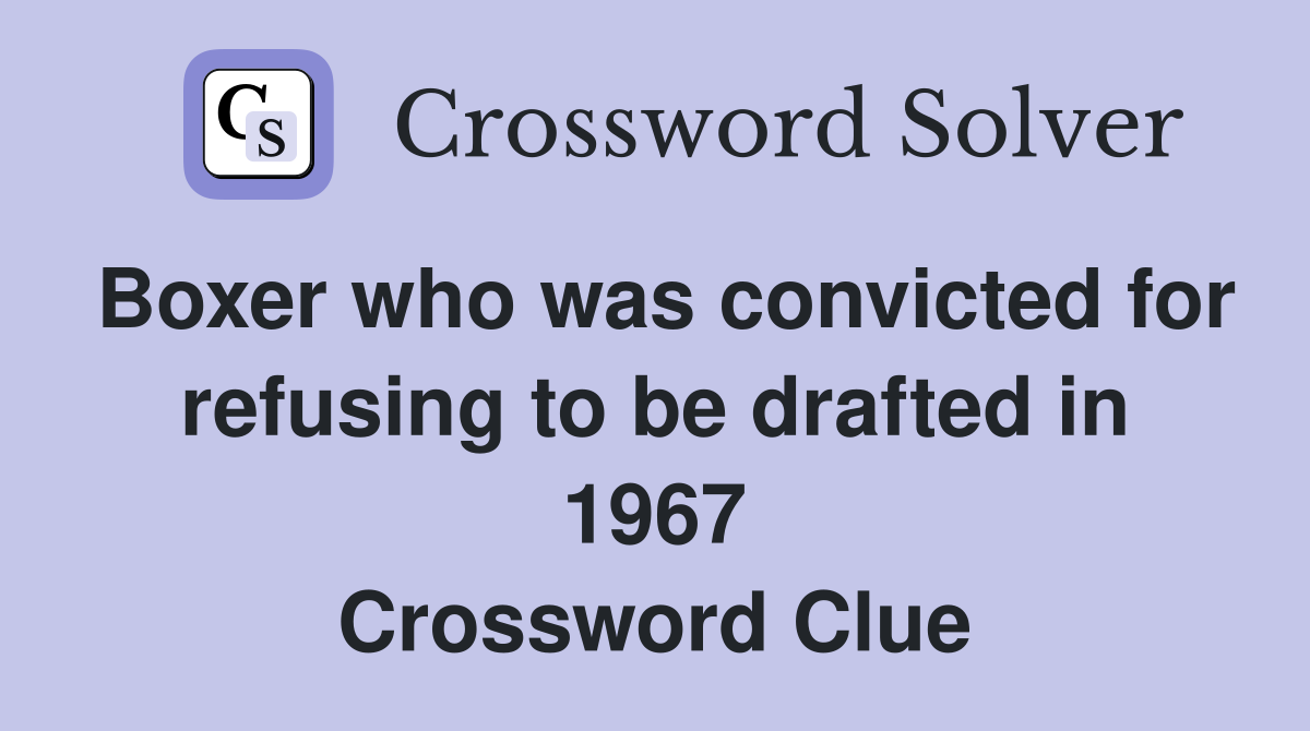 Boxer who was convicted for refusing to be drafted in 1967 Crossword Clue