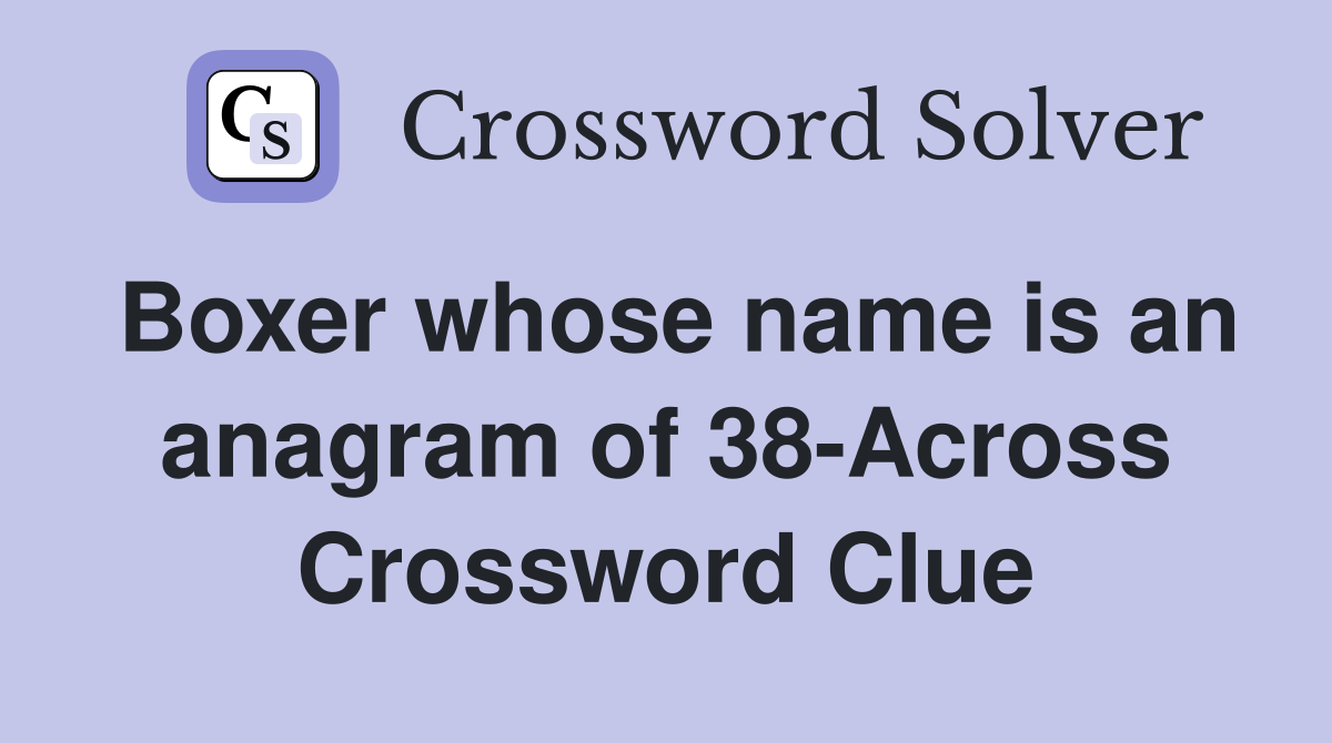 Boxer whose name is an anagram of 38-Across Crossword Clue