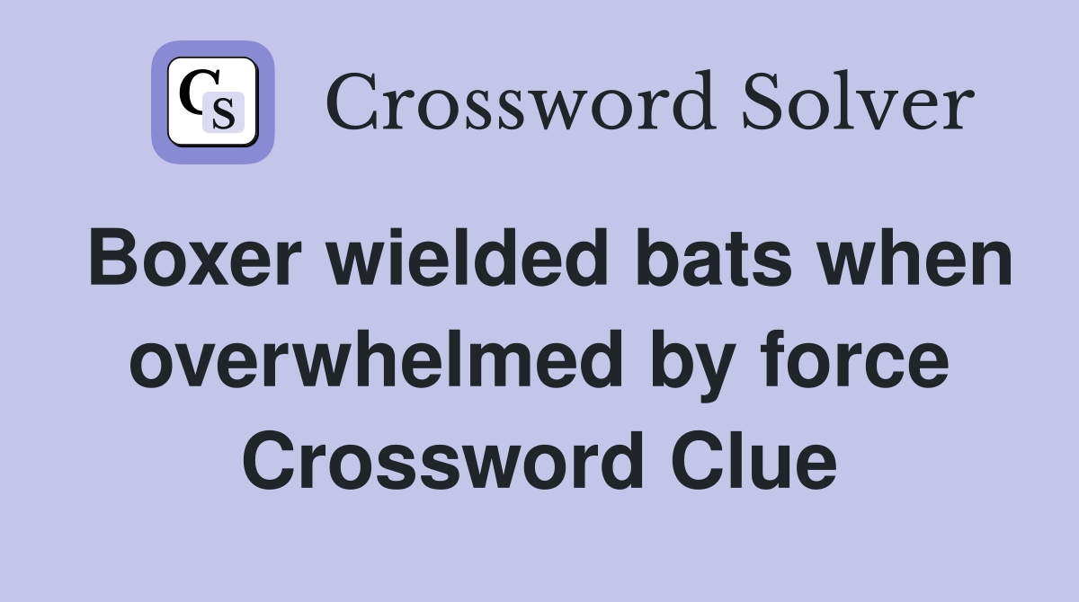 Boxer wielded bats when overwhelmed by force Crossword Clue