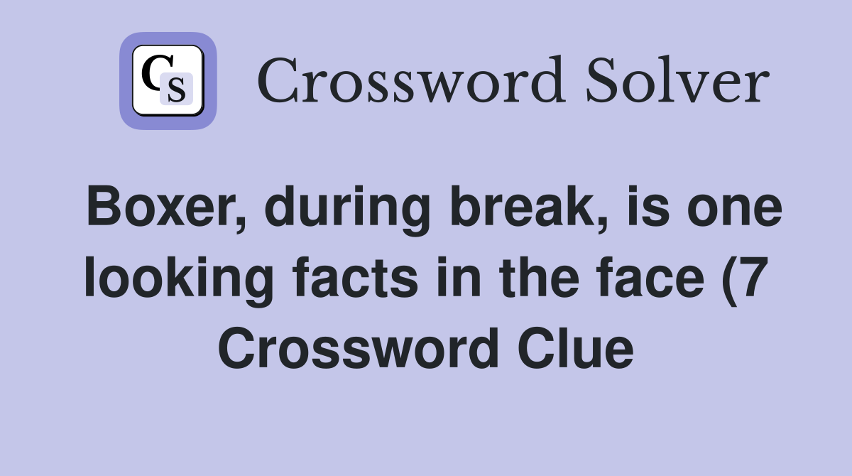 Boxer during break is one looking facts in the face (7) Crossword Boxer during break is one looking facts in the face (7) Crossword