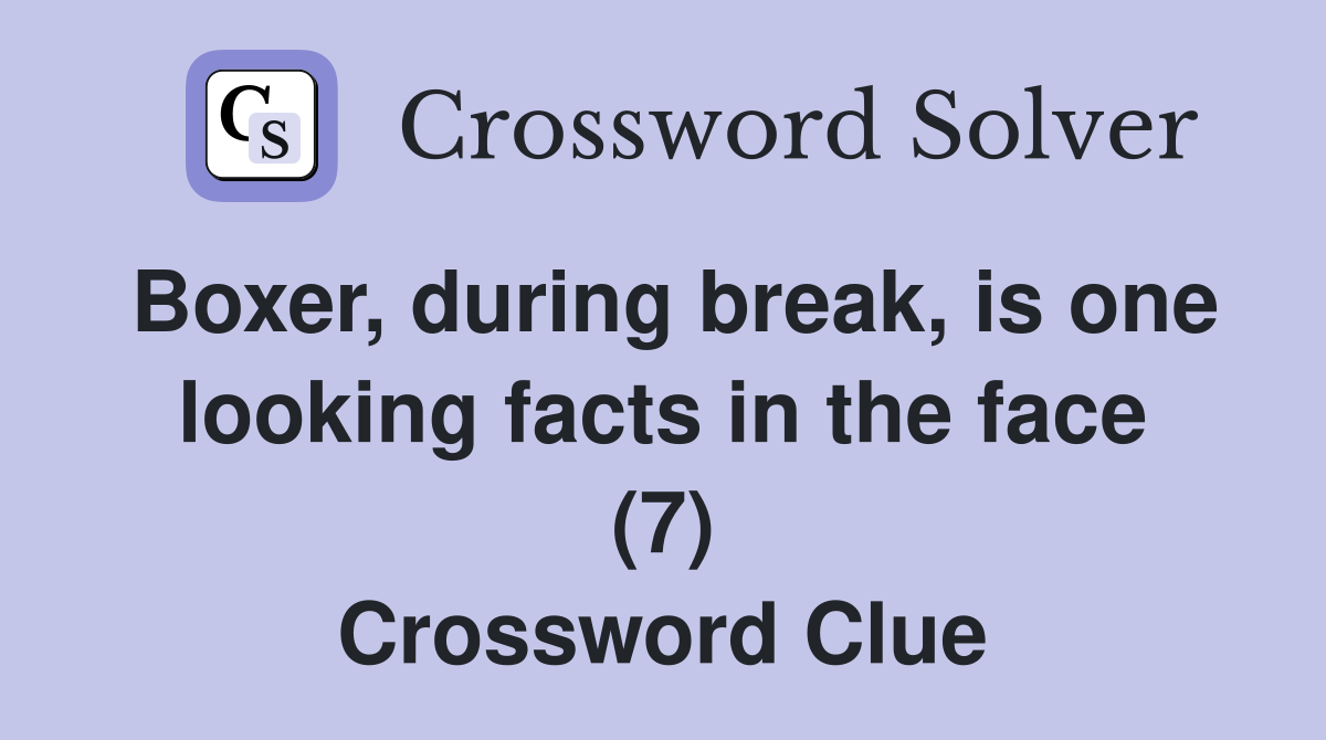Boxer during break is one looking facts in the face (7) Crossword