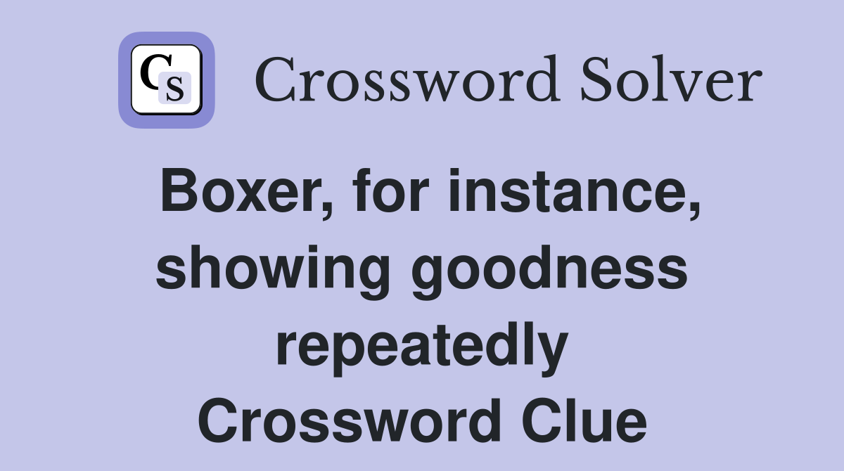 Boxer, for instance, showing goodness repeatedly Crossword Clue