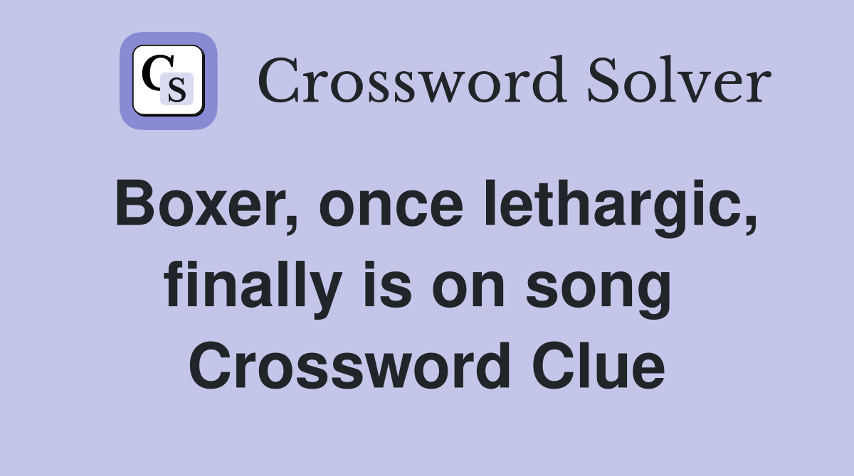 Boxer, once lethargic, finally is on song  Crossword Clue