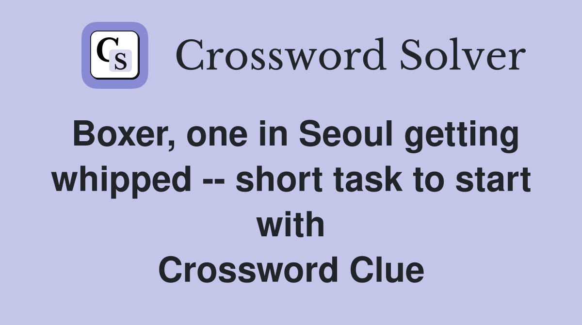 Boxer, one in Seoul getting whipped -- short task to start with Crossword Clue
