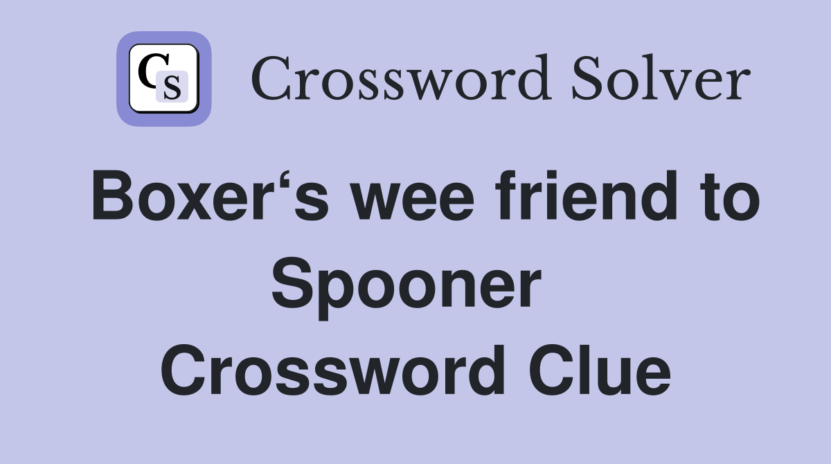 Boxer‘s wee friend to Spooner  Crossword Clue