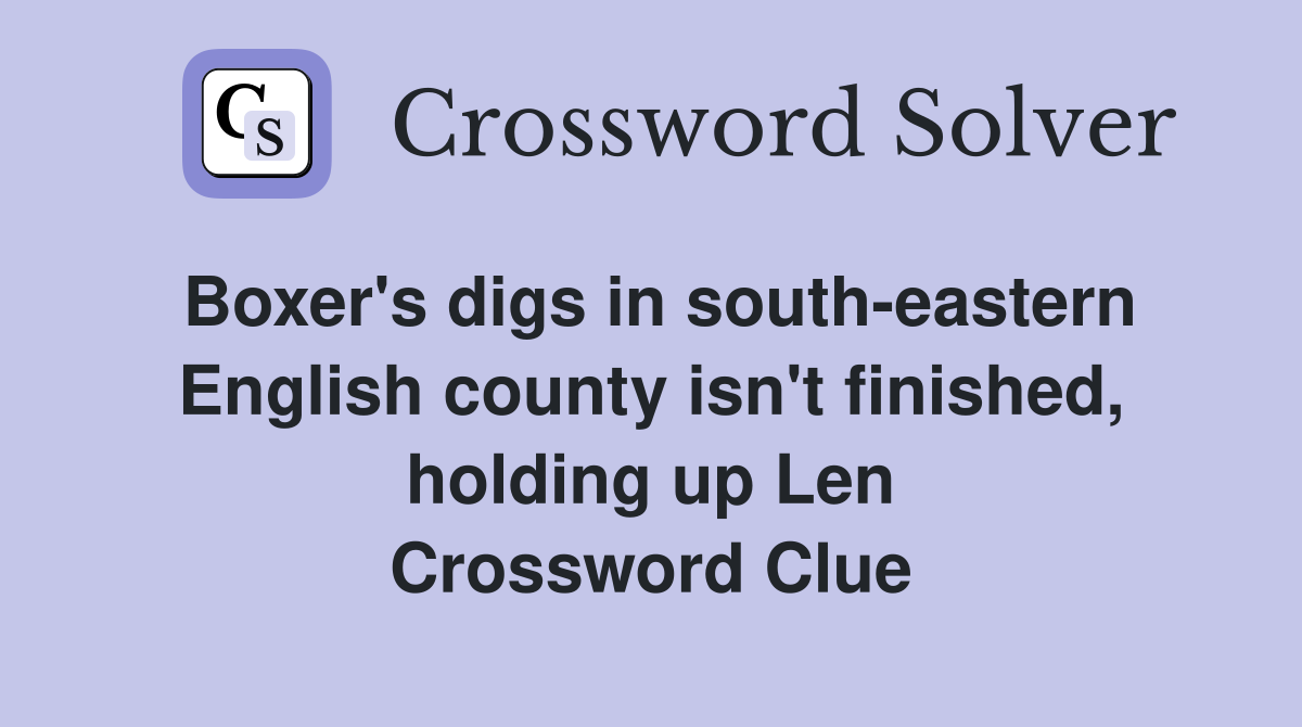 Boxer's digs in south-eastern English county isn't finished, holding up Len Crossword Clue