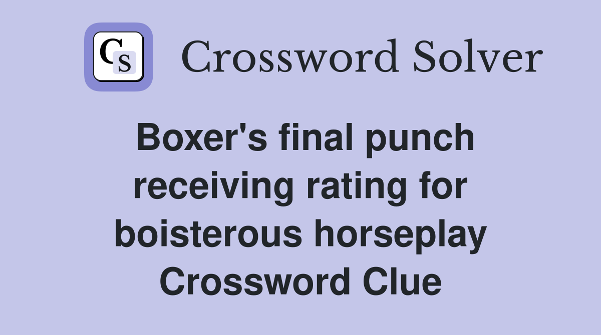Boxer's final punch receiving rating for boisterous horseplay Crossword Clue