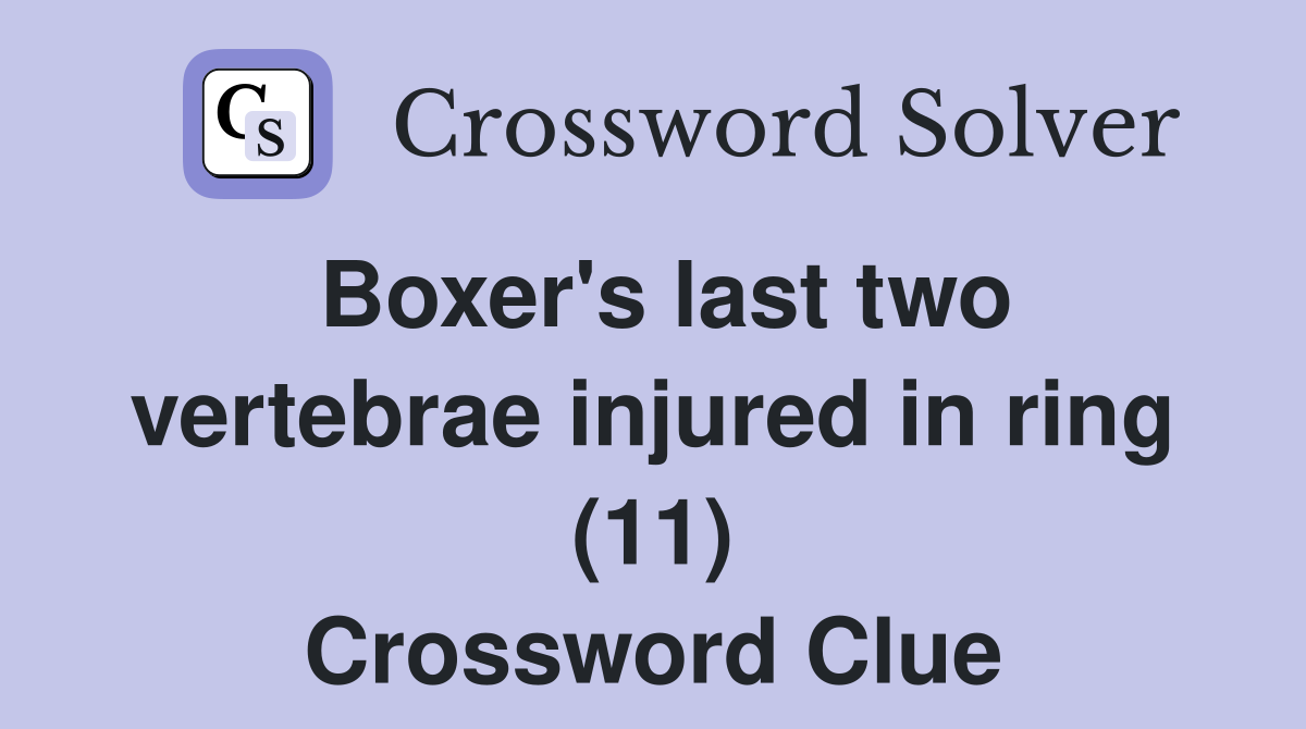 Boxer's last two vertebrae injured in ring (11) Crossword Clue