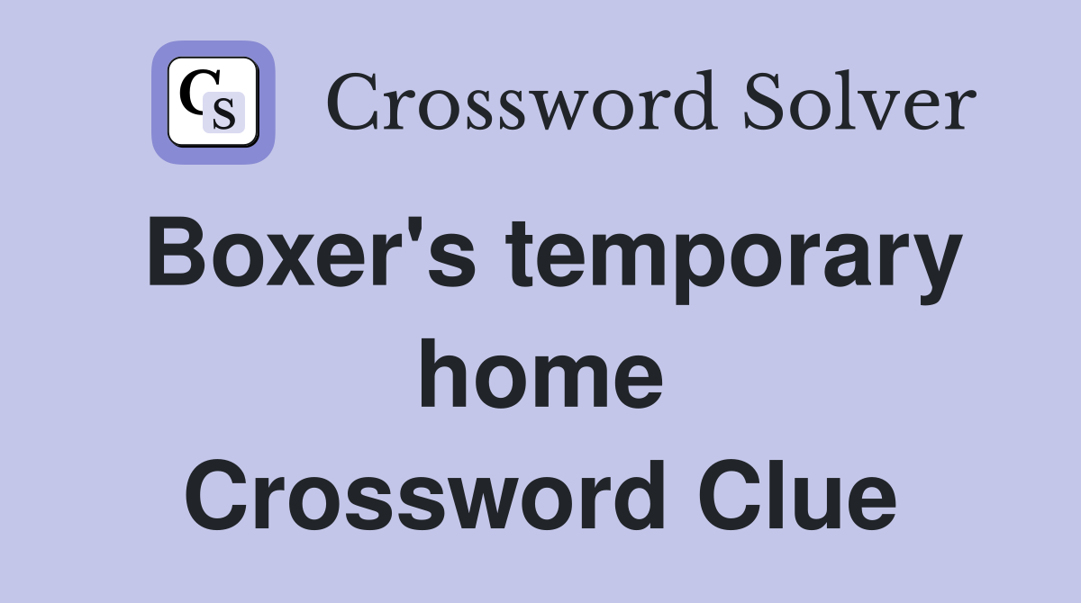 Boxer's temporary home Crossword Clue