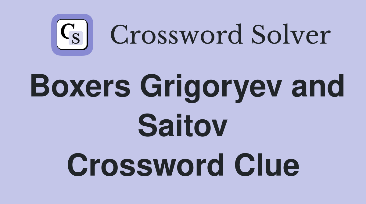 Boxers Grigoryev and Saitov Crossword Clue