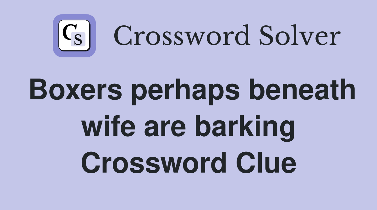 Boxers perhaps beneath wife are barking Crossword Clue