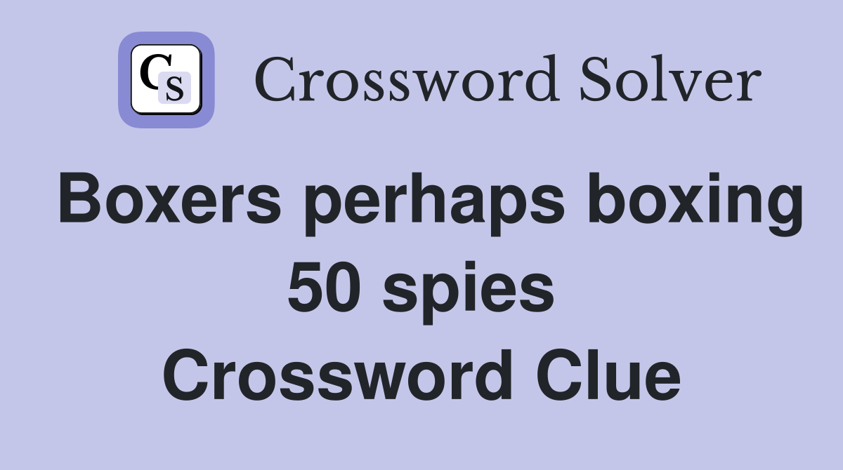 Boxers perhaps boxing 50 spies Crossword Clue