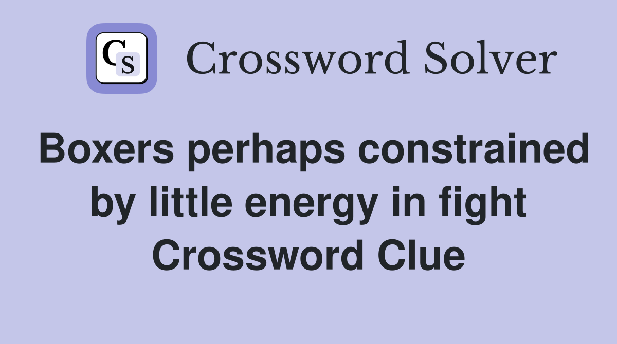 Boxers perhaps constrained by little energy in fight Crossword Clue