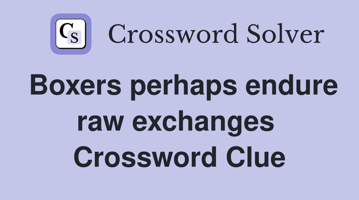 Boxers perhaps endure raw exchanges  Crossword Clue