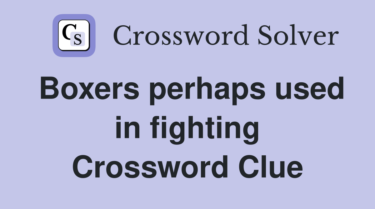 Boxers perhaps used in fighting Crossword Clue