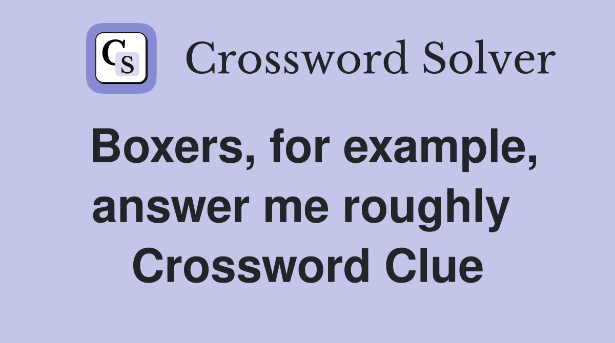 Boxers, for example, answer me roughly  Crossword Clue