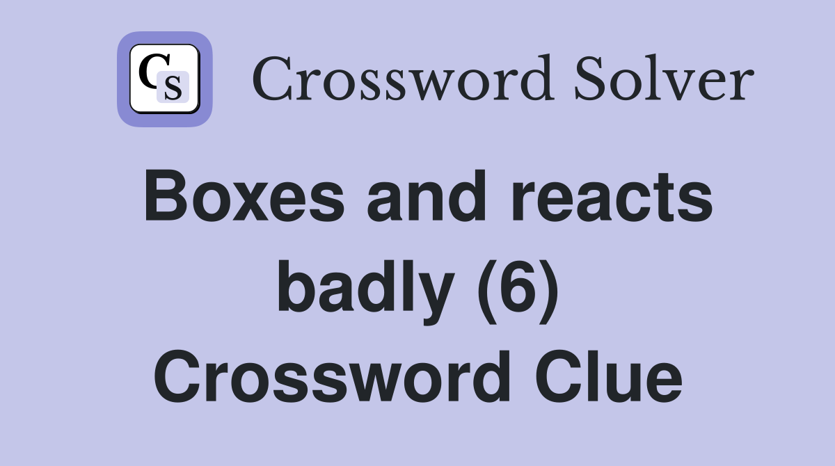 Boxes and reacts badly (6) Crossword Clue