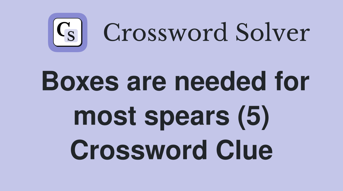 Boxes are needed for most spears (5) Crossword Clue