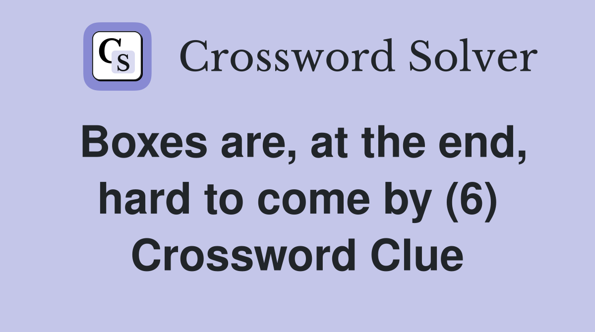 Boxes are, at the end, hard to come by (6) Crossword Clue