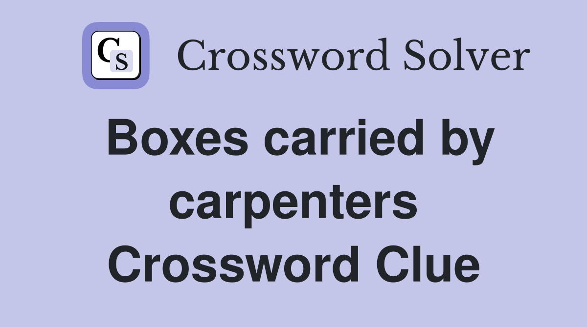Boxes carried by carpenters Crossword Clue
