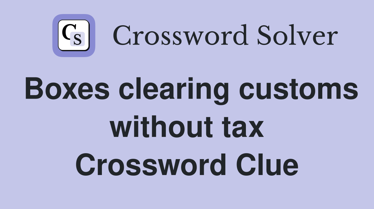 Boxes clearing customs without tax Crossword Clue
