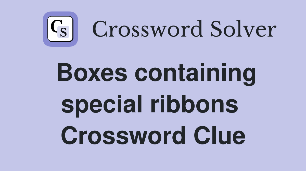 Boxes containing special ribbons  Crossword Clue