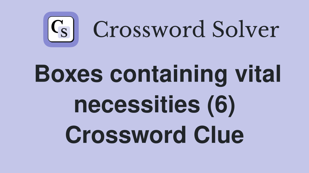 Boxes containing vital necessities (6) Crossword Clue