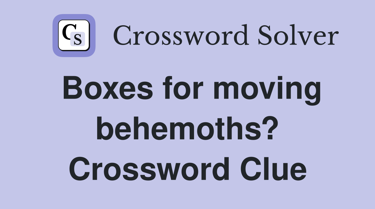 Boxes for moving behemoths? Crossword Clue