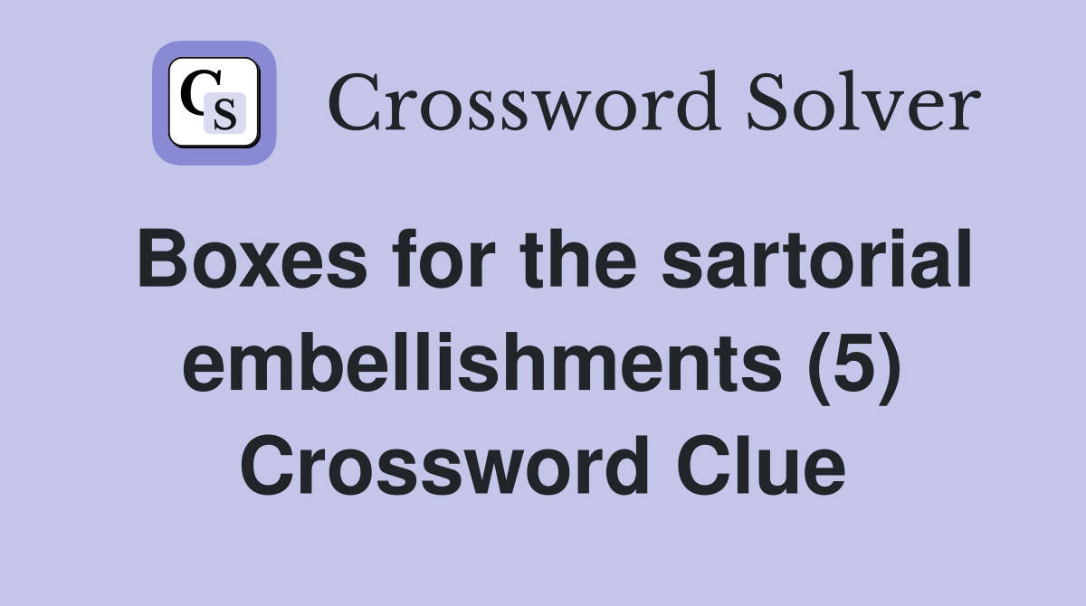 Boxes for the sartorial embellishments (5) Crossword Clue