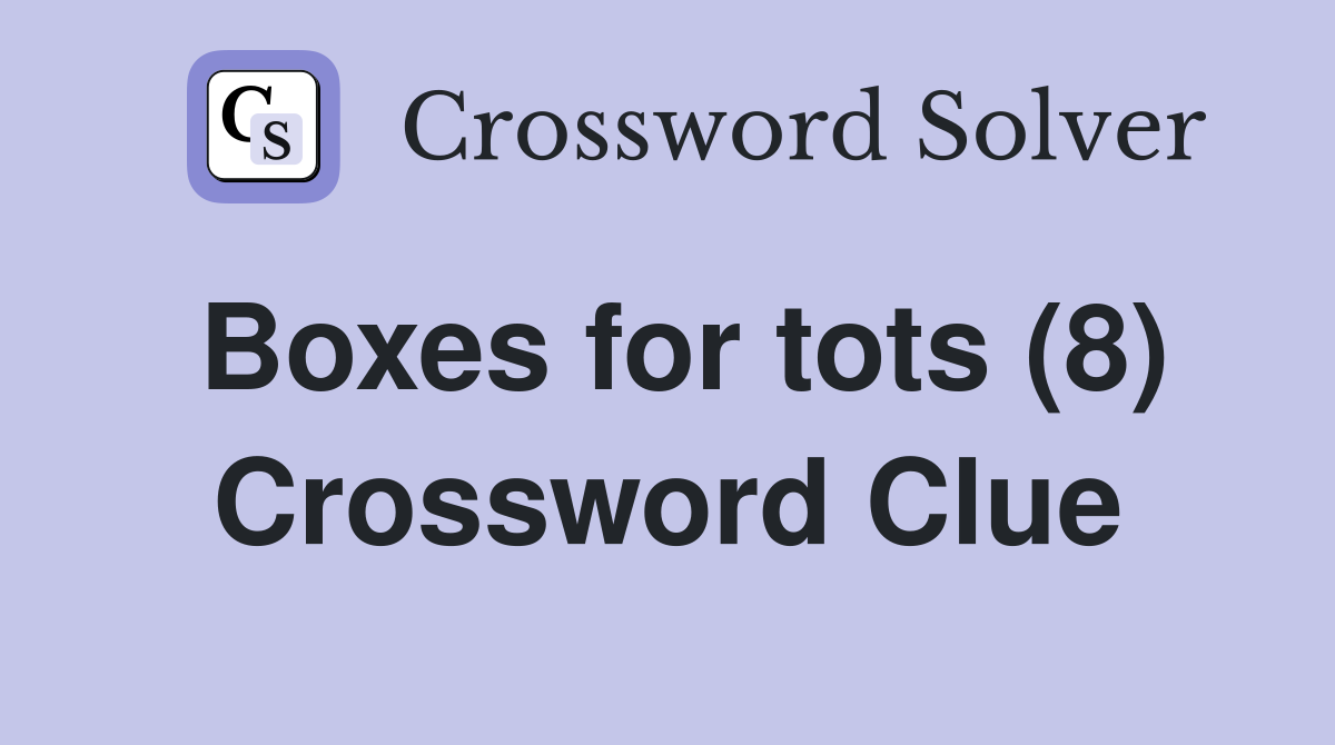Boxes for tots (8) Crossword Clue