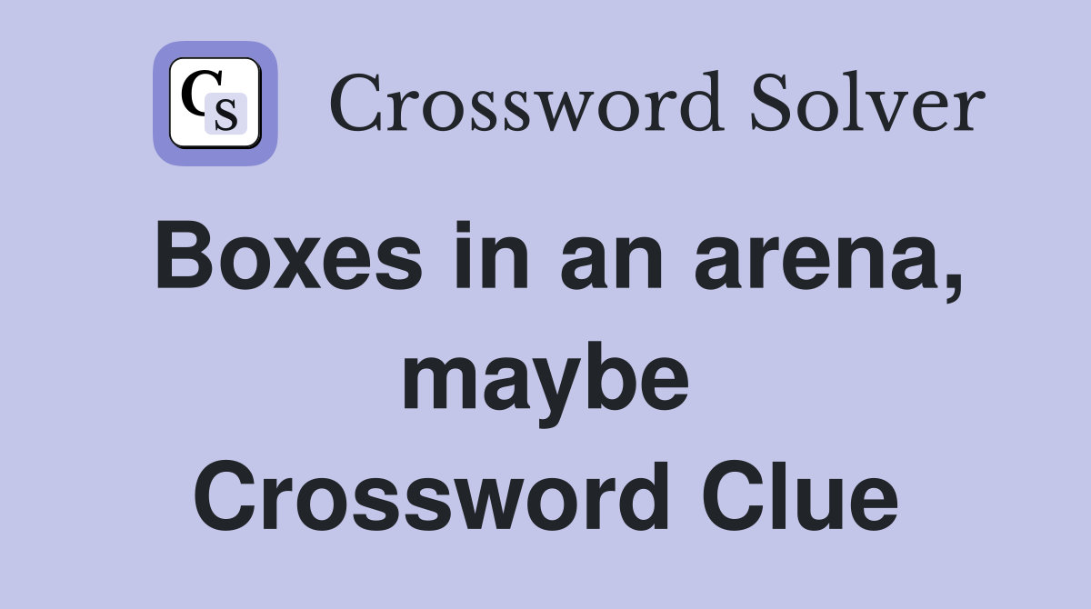 Boxes in an arena, maybe Crossword Clue