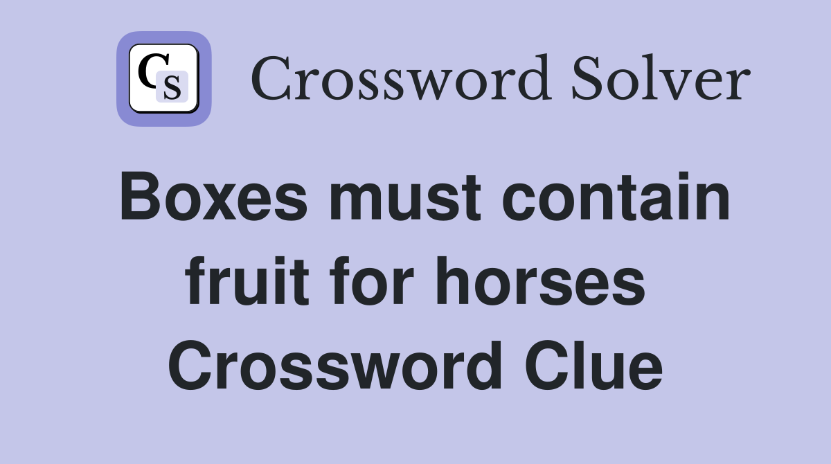 Boxes must contain fruit for horses Crossword Clue