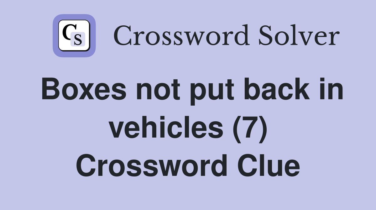 Boxes not put back in vehicles (7) Crossword Clue