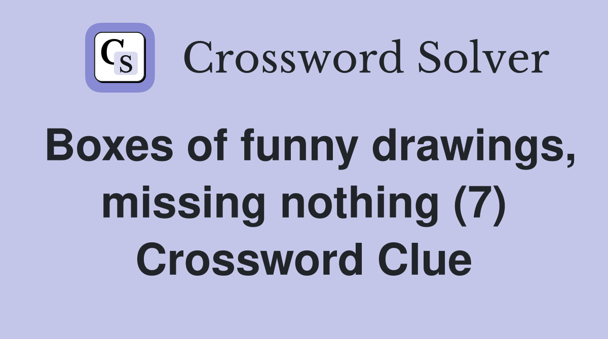 Boxes of funny drawings, missing nothing (7) Crossword Clue